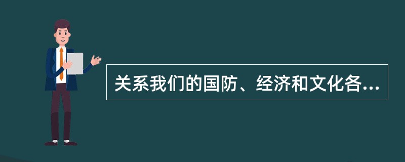 关系我们的国防、经济和文化各方面的决定性的因素是( )