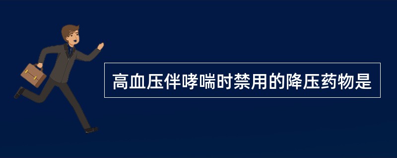 高血压伴哮喘时禁用的降压药物是