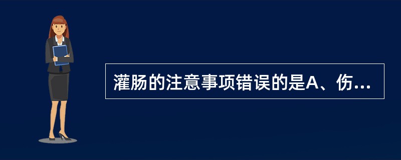 灌肠的注意事项错误的是A、伤寒病人灌肠液量不得超过500mlB、急腹症病人禁忌灌