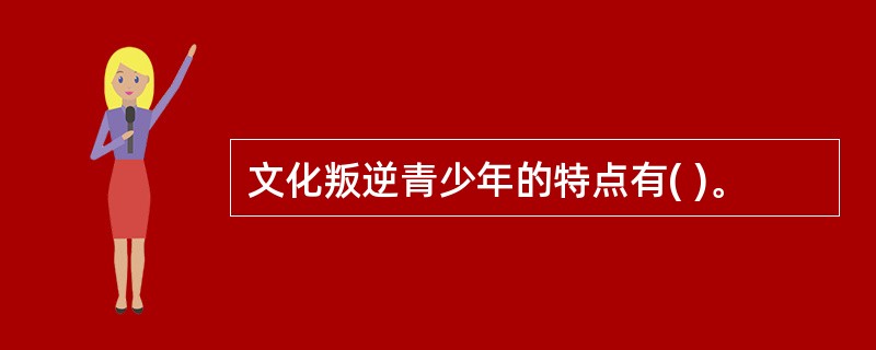 文化叛逆青少年的特点有( )。