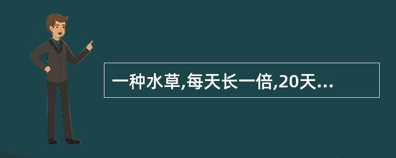 一种水草,每天长一倍,20天长满整个池唐的水面,长到池面的1£¯8时是第()天。