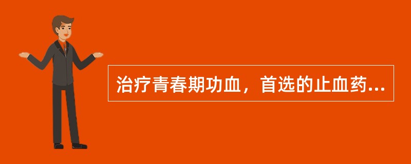 治疗青春期功血，首选的止血药物是A、雌激素B、孕激素C、中药止血D、三合激素E、