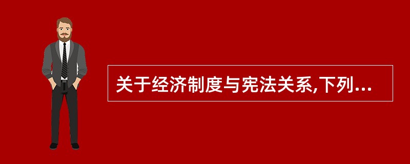 关于经济制度与宪法关系,下列哪一选项是错误的?( ) A 自德国魏玛宪法以来,经