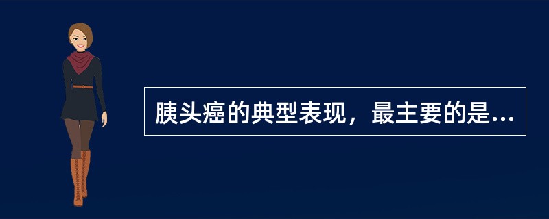 胰头癌的典型表现，最主要的是A、腹痛腹胀B、进行性黄疸C、食欲缺乏D、乏力消瘦E