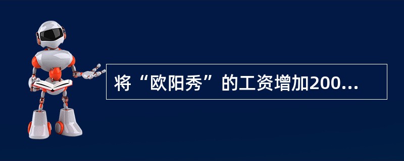 将“欧阳秀”的工资增加200元SQL语句是