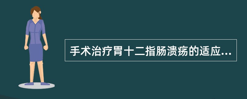 手术治疗胃十二指肠溃疡的适应症不包括A、急性穿孔B、并发大出血C、并发瘢痕性幽门