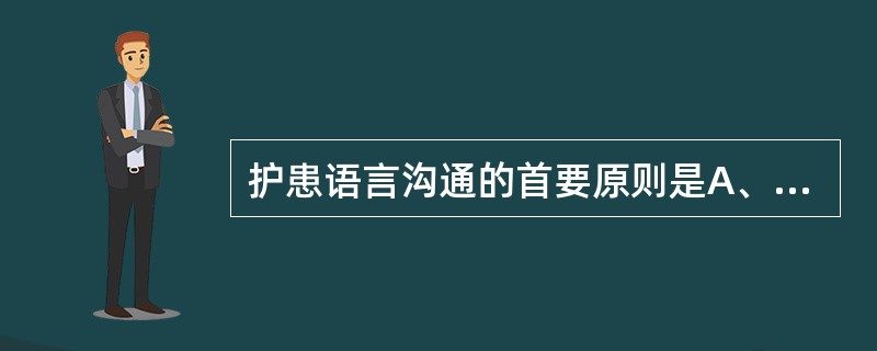 护患语言沟通的首要原则是A、目标性B、尊重性C、规范性D、情感性E、艺术性 -