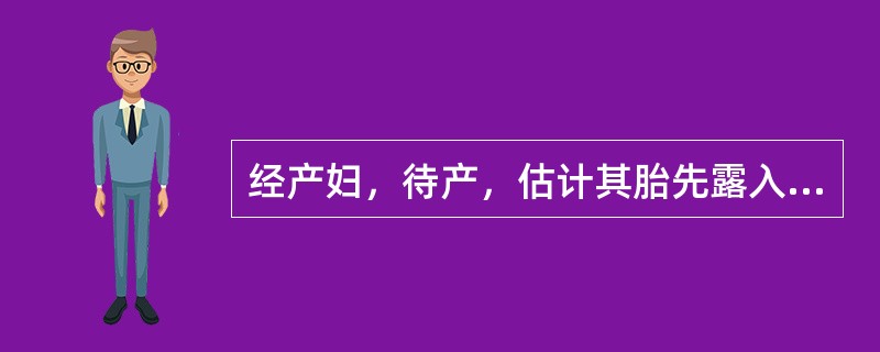 经产妇，待产，估计其胎先露入盆的时间是A、临产前10天B、临产前1周C、临产前2