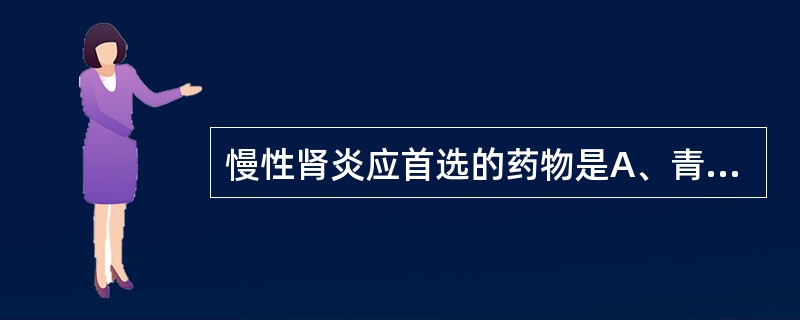 慢性肾炎应首选的药物是A、青霉素B、卡那霉素C、链霉素D、庆大霉素E、小诺霉素