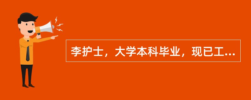 李护士，大学本科毕业，现已工作8年，有较丰富的临床经验。护士长经常授权给她，让其