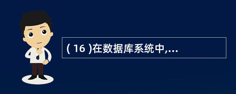 ( 16 )在数据库系统中,产生数据不一致的根本原因是A )数据存储量过大 B