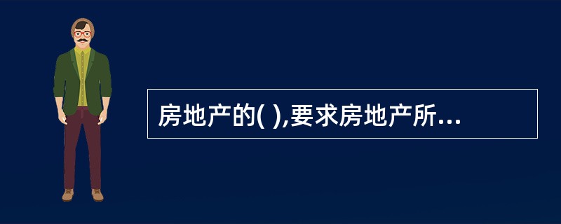 房地产的( ),要求房地产所处的区位必须对开发商、置业投资者和租户都具有吸引力。