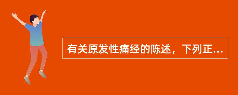 有关原发性痛经的陈述，下列正确的是A、患者雌激素水平异常升高可致痛经B、子宫自主