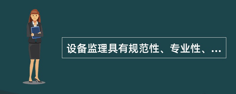 设备监理具有规范性、专业性、公正性和独立性,其中( )的前提是独立性。