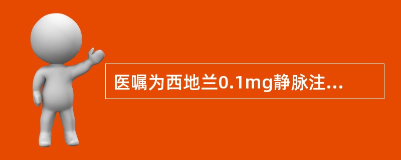 医嘱为西地兰0.1mg静脉注射，而其针剂剂型是0.4mg£¯2ml，此时护士应注