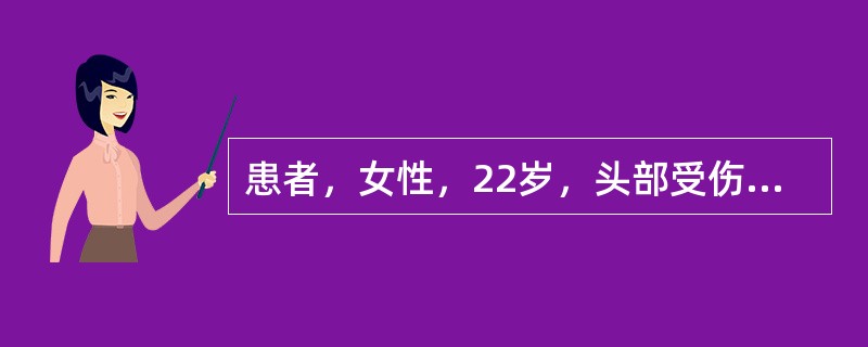 患者，女性，22岁，头部受伤后意识不清约20分钟，头痛，恶心，呕吐，护士追问受伤