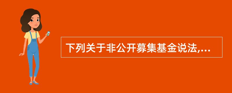 下列关于非公开募集基金说法,不正确的是( )。A、基金合同另行约定私募基金可以不