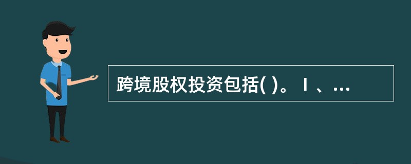 跨境股权投资包括( )。Ⅰ、境外的股权投资基金面向境内目标公司的投资Ⅱ、境内的股