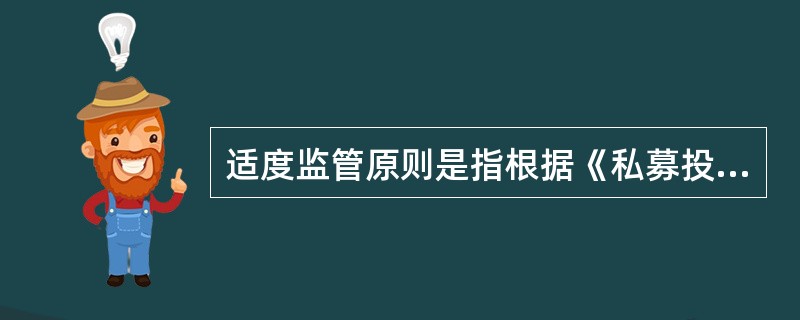 适度监管原则是指根据《私募投资基金监督管理暂行办法》执行,不对( )和私募基金进