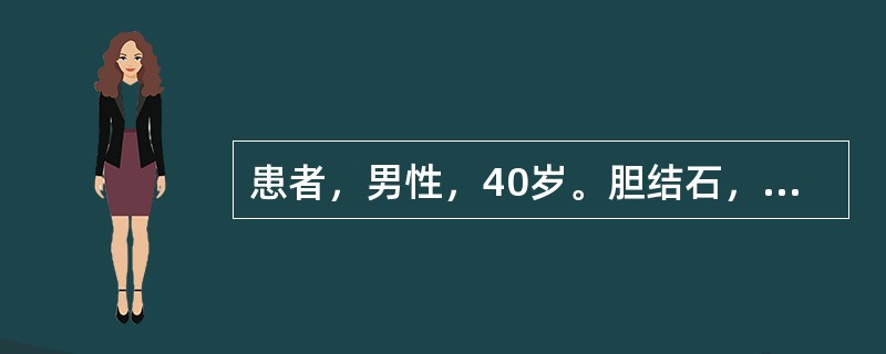 患者，男性，40岁。胆结石，次日于硬膜外麻醉下行胆囊切除手术。患者病情稳定，术前