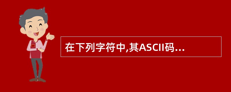 在下列字符中,其ASCII码值最大的一个是