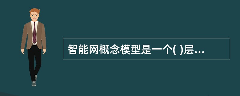 智能网概念模型是一个( )层平面模型,其中全局功能平面GFP是站在( )来看智能