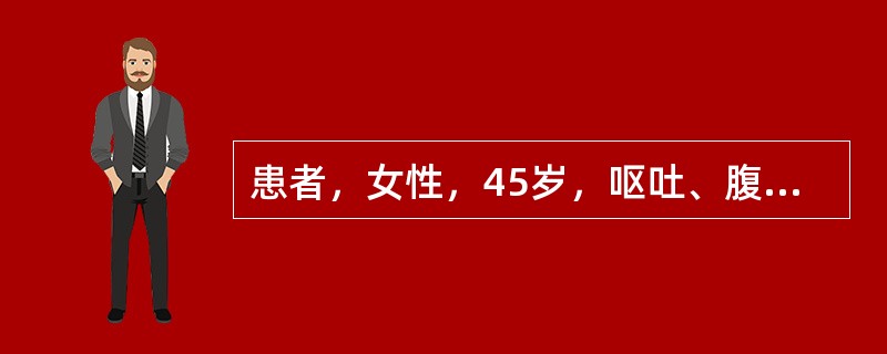 患者，女性，45岁，呕吐、腹泻1天，意识模糊，行为异常来急诊。查体，生命体征正常