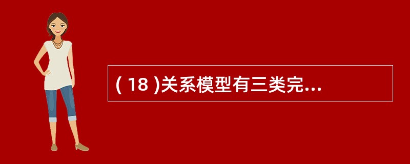 ( 18 )关系模型有三类完整性约束,其中任何关系模型必须满足并由 DBMS 自