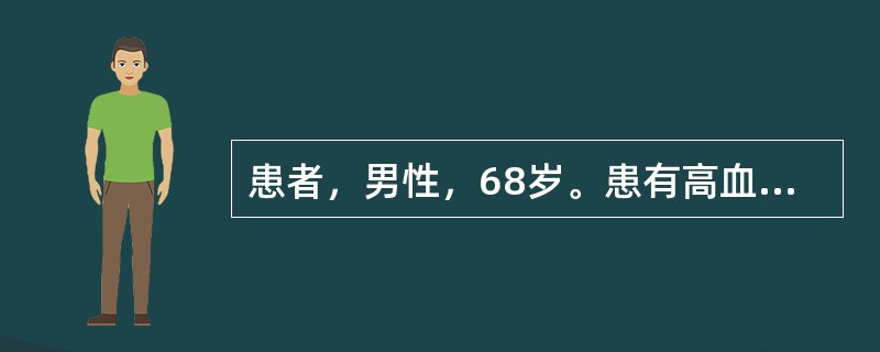 患者，男性，68岁。患有高血压、心功能不全10余年。目前，患者生活能够自理，但是