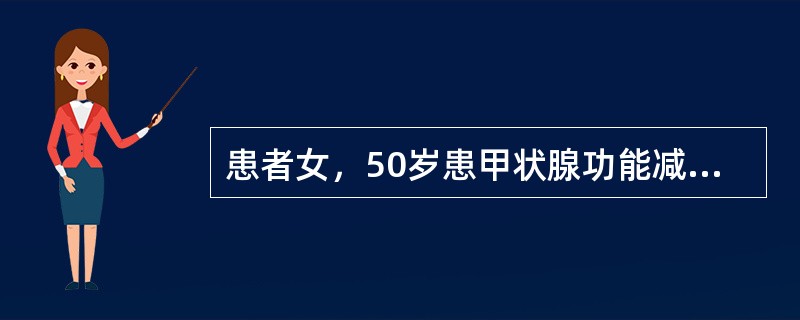 患者女，50岁患甲状腺功能减退症2年。家属主述患者记忆力严重减退、反应迟钝，经常