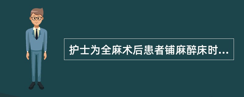 护士为全麻术后患者铺麻醉床时，下列操作不正确的是A、换铺清洁被单B、床中部的中单