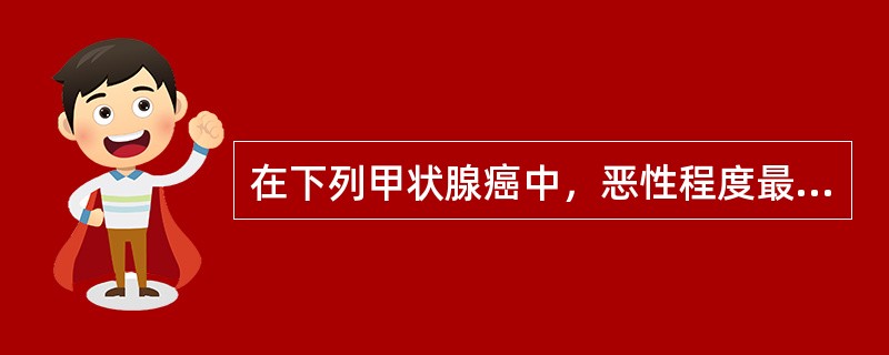 在下列甲状腺癌中，恶性程度最高的是A、滤泡状腺癌B、乳头状腺癌C、髓样癌D、未分