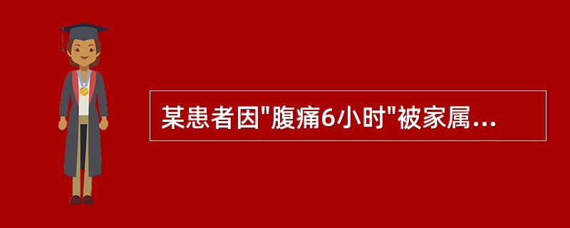 某患者因"腹痛6小时"被家属送来急诊。患者意识模糊、面色苍白、脉搏细弱，诊断为急