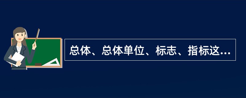 总体、总体单位、标志、指标这几个概念之间的相互关系表现为()。