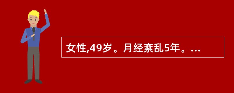 女性,49岁。月经紊乱5年。妇检外阴、阴道正常,宫颈光滑,子宫稍大,双附件无异常