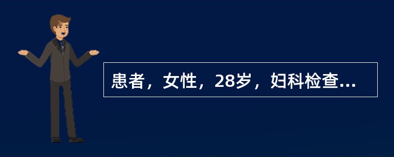 患者，女性，28岁，妇科检查：阴道、子宫未见异常，左侧附件可触及5cm×6cm×