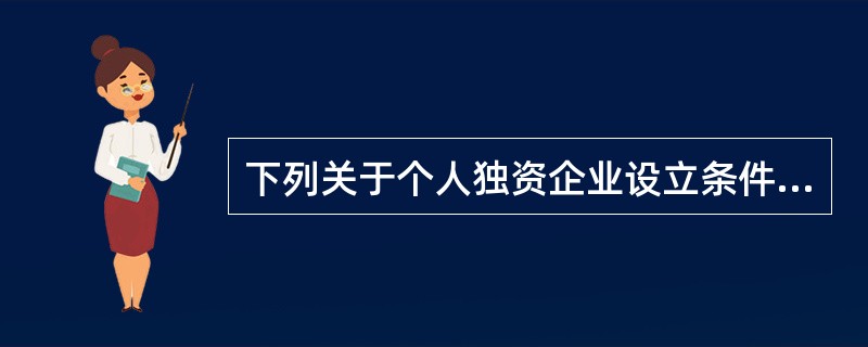 下列关于个人独资企业设立条件的表述中,符合《个人独资企业法》规定的是( )。