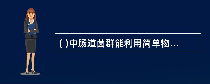 ( )中肠道菌群能利用简单物质,合成少量B族维生素和维生素K。