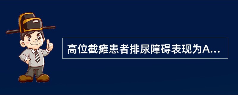 高位截瘫患者排尿障碍表现为A、少尿B、尿潴留C、无尿D、尿崩症E、尿失禁