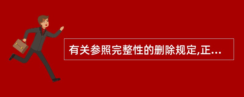 有关参照完整性的删除规定,正确的描述是