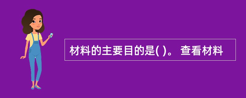 材料的主要目的是( )。 查看材料