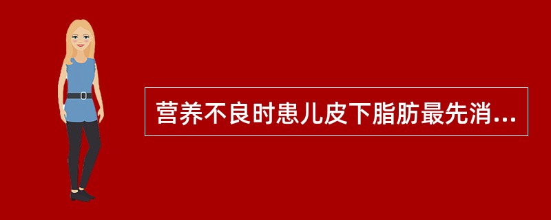 营养不良时患儿皮下脂肪最先消失的部位是A、四肢B、腹部C、面部D、躯干E、臀部