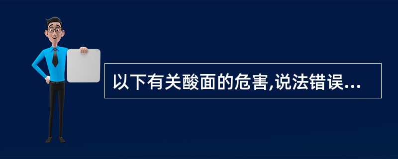 以下有关酸面的危害,说法错误的是()