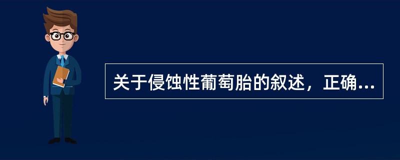 关于侵蚀性葡萄胎的叙述，正确的是A、侵蚀性葡萄胎是一种良性滋养细胞疾病B、最主要