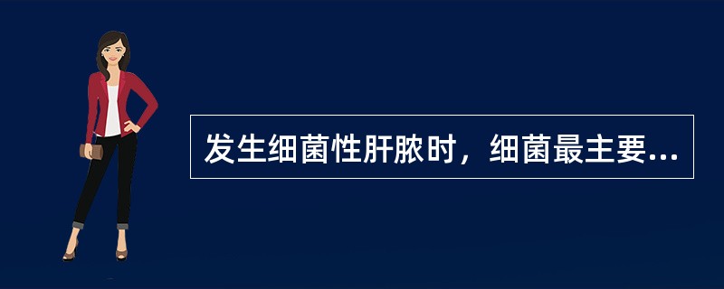 发生细菌性肝脓时，细菌最主要的入侵途径是A、胆道系统B、肝动脉C、淋巴系统D、门