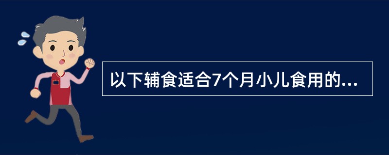 以下辅食适合7个月小儿食用的是A、碎肉和菜汤B、烂面和粥C、面条和肉末D、带馅的