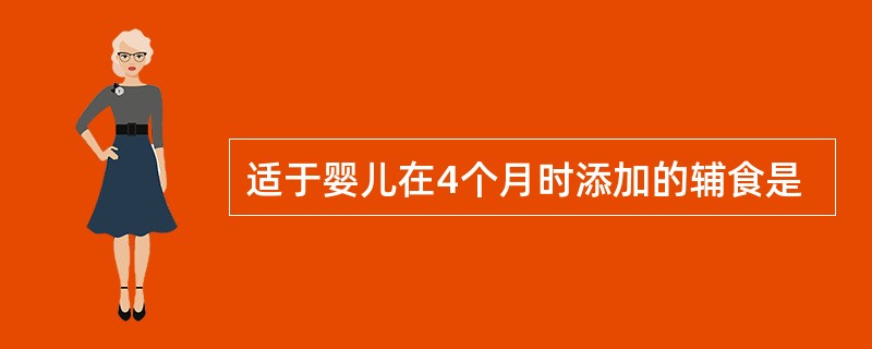 适于婴儿在4个月时添加的辅食是