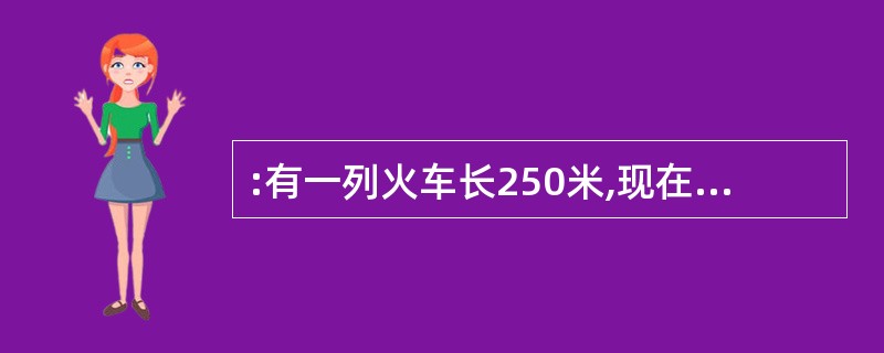 :有一列火车长250米,现在通过长为500米的桥,那么火车头从开始进入到完全通过