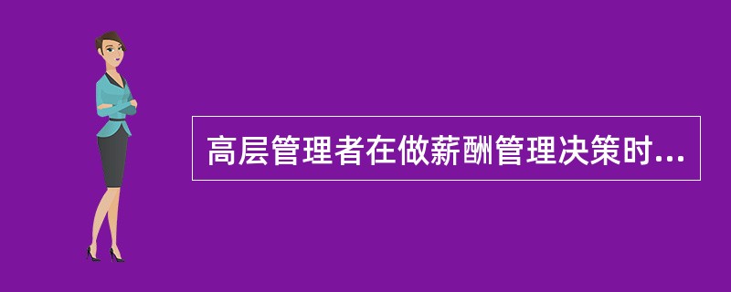 高层管理者在做薪酬管理决策时,应考虑的因素包括( ),