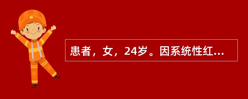 患者，女，24岁。因系统性红斑狼疮入院，使用大剂量甲基强的松龙冲击治疗。用药期间